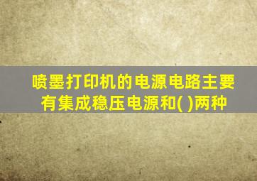 喷墨打印机的电源电路主要有集成稳压电源和( )两种